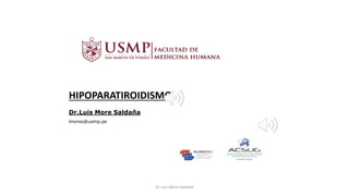 HIPOPARATIROIDISMO
Dr.Luis More Saldaña
lmores@usmp.pe
Dr Luis More Saldaña
 