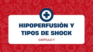 HIPOPERFUSIÓN Y
TIPOS DE SHOCK
CAPÍTULO 7
 