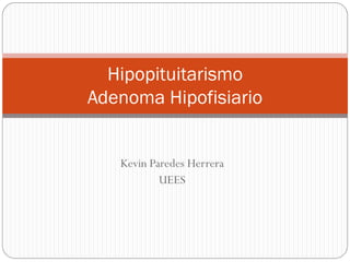 Hipopituitarismo
Adenoma Hipofisiario


   Kevin Paredes Herrera
           UEES
 