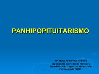 PANHIPOPITUITARISMO



             Dr. Hugo Abel Pinto Ramírez
          Especialidad en Medicina familiar y
         Especialista en Urgencias, Maestría en
                  Farmacología (2011)
 