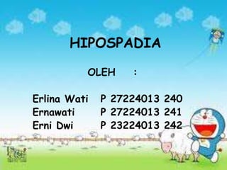 HIPOSPADIA
OLEH :
Erlina Wati P 27224013 240
Ernawati P 27224013 241
Erni Dwi P 23224013 242
 