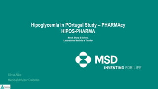 Sílvia Alão
Medical Advisor Diabetes
HipoglycemIa in POrtugal Study – PHARMAcy
HIPOS-PHARMA
Merck Sharp & Dohme,
Laboratórios Medinfar e Tecnifar
 
