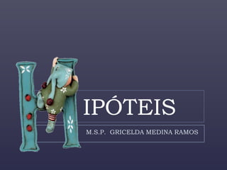 IPÓTEIS
M.S.P. GRICELDA MEDINA RAMOS

 