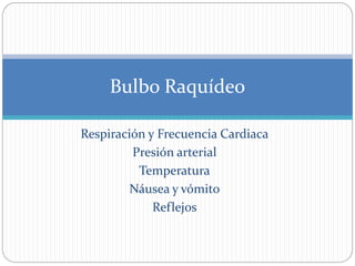 Respiración y Frecuencia Cardiaca
Presión arterial
Temperatura
Náusea y vómito
Reflejos
Bulbo Raquídeo
 