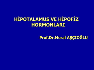 HİPOTALAMUS VE HİPOFİZ
HORMONLARI
Prof.Dr.Meral AŞÇIOĞLU
 