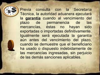 Previa consulta con la Secretaría Técnica, la autoridad aduanera ejecutará la  garantía  cuando al vencimiento del plazo de permanencia de las mercancías, éstas no hayan sido exportadas o importadas definitivamente. Igualmente será ejecutada la garantía aún antes del vencimiento del plazo, cuando se demuestre que el beneficiario ha usado o dispuesto indebidamente de las mercancías ingresadas, sin perjuicio de las demás sanciones aplicables.  