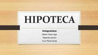 HIPOTECA
Integrantes:
Néstor Yesid rojas
Alejandra pinzon
Cruz Paola banda
 