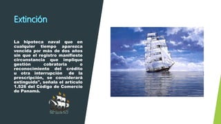 La hipoteca naval que en
cualquier tiempo aparezca
vencida por más de dos años
sin que el registro manifieste
circunstancia que implique
gestión cobratoria o
reconocimiento del crédito
u otra interrupción de la
prescripción, se considerará
extinguida", señala el artículo
1.526 del Código de Comercio
de Panamá.
 