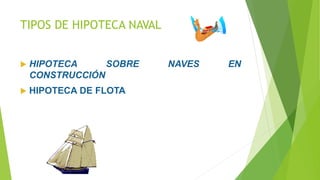 TIPOS DE HIPOTECA NAVAL
 HIPOTECA SOBRE NAVES EN
CONSTRUCCIÓN
 HIPOTECA DE FLOTA
 