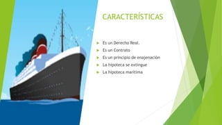 CARACTERÍSTICAS
 Es un Derecho Real.
 Es un Contrato
 Es un principio de enajenación
 La hipoteca se extingue
 La hipoteca marítima
 
