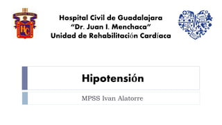 Hipotensión
MPSS Ivan Alatorre
Hospital Civil de Guadalajara
“Dr. Juan I. Menchaca”
Unidad de Rehabilitación Cardíaca
 