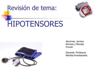Revisión de tema:

HIPOTENSORES

                    Alumnas: Javiera
                    Donoso y Renata
                    Cruzat.

                    Docente: Profesora
                    Mariela Anastasiadis.
 