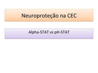 Neuroproteção	
  na	
  CEC	
  
Alpha-­‐STAT	
  vs	
  pH-­‐STAT	
  
 