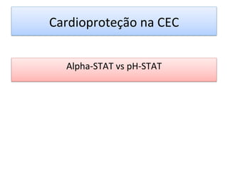 Cardioproteção	
  na	
  CEC	
  
Alpha-­‐STAT	
  vs	
  pH-­‐STAT	
  
	
  
 