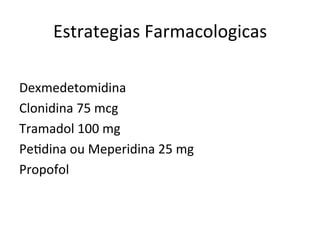 Estrategias	
  Farmacologicas	
  
	
  
Dexmedetomidina	
  
Clonidina	
  75	
  mcg	
  
Tramadol	
  100	
  mg	
  
Pe/dina	
  ou	
  Meperidina	
  25	
  mg	
  
Propofol	
  
 
