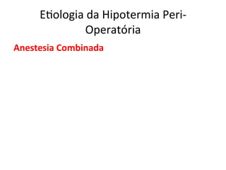 E/ologia	
  da	
  Hipotermia	
  Peri-­‐
Operatória	
  
Anestesia	
  Combinada	
  
 