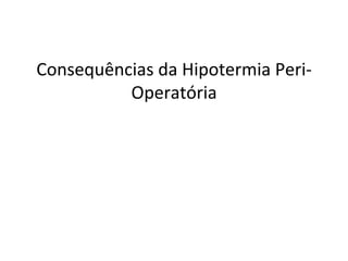 Consequências	
  da	
  Hipotermia	
  Peri-­‐
Operatória	
  
 