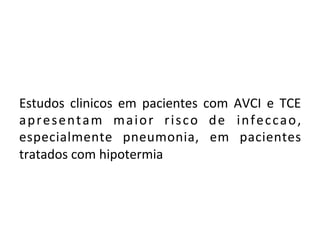Estudos	
   clinicos	
   em	
   pacientes	
   com	
   AVCI	
   e	
   TCE	
  
apresentam	
   maior	
   risco	
   de	
   infeccao,	
  
especialmente	
   pneumonia,	
   em	
   pacientes	
  
tratados	
  com	
  hipotermia	
  
 