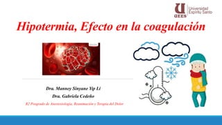 Hipotermia, Efecto en la coagulación
Dra. Manney Sinyane Yip Li
Dra. Gabriela Cedeño
R2 Posgrado de Anestesiología, Reanimación y Terapia del Dolor
 