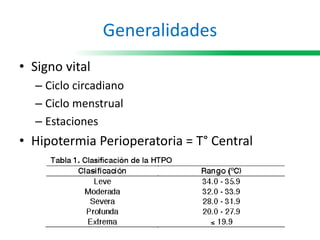 Generalidades
• Signo vital
– Ciclo circadiano
– Ciclo menstrual
– Estaciones
• Hipotermia Perioperatoria = T° Central
 