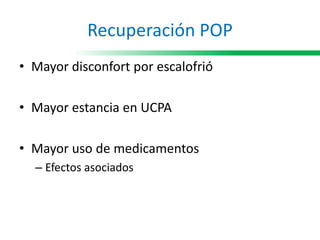 Recuperación POP
• Mayor disconfort por escalofrió
• Mayor estancia en UCPA
• Mayor uso de medicamentos
– Efectos asociados
 