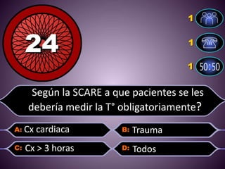 Según la SCARE a que pacientes se les
debería medir la T° obligatoriamente??
Cx cardiaca
Cx > 3 horas Todos
Trauma
 