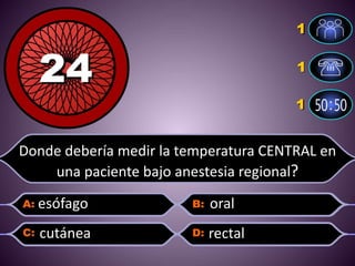 Donde debería medir la temperatura CENTRAL en
una paciente bajo anestesia regional?
esófago
cutánea
oral
rectal
 
