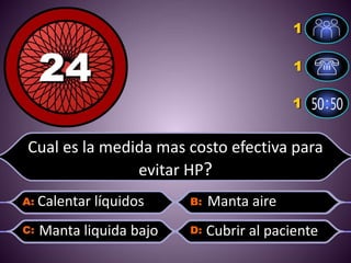 Cual es la medida mas costo efectiva para
evitar HP?
Calentar líquidos
Manta liquida bajo
Manta aire
Cubrir al paciente
 