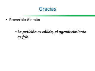 Gracias
• Proverbio Alemán
• La petición es cálida, el agradecimiento
es frío.
 