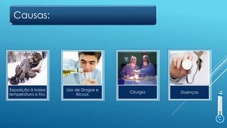 Causas:
Exposição à baixa
temperatura e frio.
Uso de Drogas e
Álcool.
Cirurgia Doenças
 