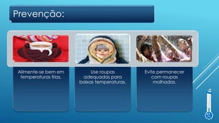 Prevenção:
Alimente-se bem em
temperaturas frias.
Use roupas
adequadas para
baixas temperaturas.
Evite permanecer
com roupas
molhadas.
 