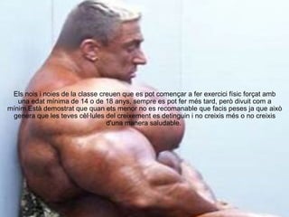 Els nois i noies de la classe creuen que es pot començar a fer exercici físic forçat amb una edat mínima de 14 o de 18 anys, sempre es pot fer més tard, però divuit com a mínim.Està demostrat que quan ets menor no es recomanable que facis peses ja que això genera que les teves cèl·lules del creixement es detinguin i no creixis més o no creixis d'una manera saludable.  