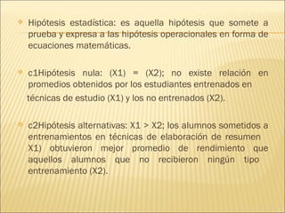    Hipótesis estadística: es aquella hipótesis que somete a
    prueba y expresa a las hipótesis operacionales en forma d...