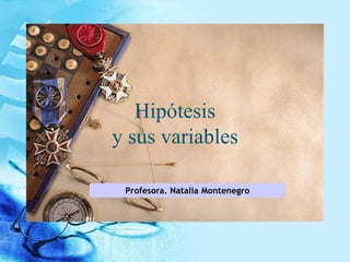 Hipótesis
y sus variables

 Profesora. Natalia Montenegro
 