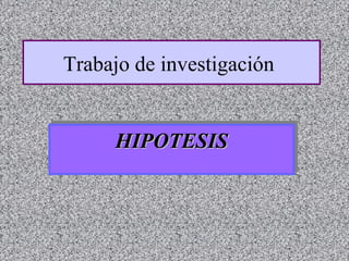 Trabajo de investigación
HIPOTESISHIPOTESISHIPOTESISHIPOTESIS
 