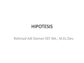 HIPOTESIS
Rohmad Adi Siaman SST Akt., M.Ec.Dev.
 
