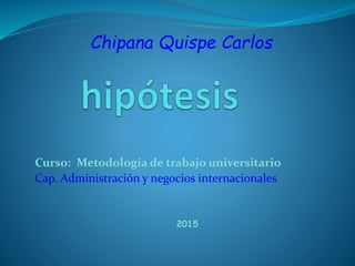 Curso: Metodología de trabajo universitario
Cap. Administración y negocios internacionales
Chipana Quispe Carlos
2015
 