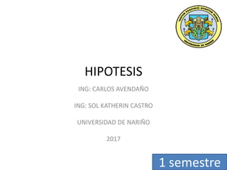 HIPOTESIS
ING: CARLOS AVENDAÑO
ING: SOL KATHERIN CASTRO
UNIVERSIDAD DE NARIÑO
2017
1 semestre
 