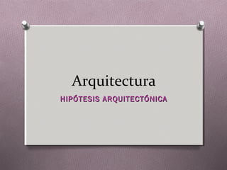 HIPÓTESIS ARQUITECTÓNICAHIPÓTESIS ARQUITECTÓNICA
Arquitectura
 