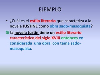 EJEMPLO
• ¿Cuál es el estilo literario que caracteriza a la
   novela JUSTINE como obra sado-masoquista?
Si la novela Justin tiene un estilo literario
   característico del siglo XVIII entonces en
   considerada una obra con tema sado-
   masoquista.
 