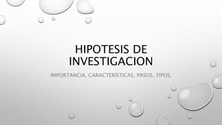 HIPOTESIS DE
INVESTIGACION
IMPORTANCIA, CARACTERÍSTICAS, PASOS, TIPOS.
 