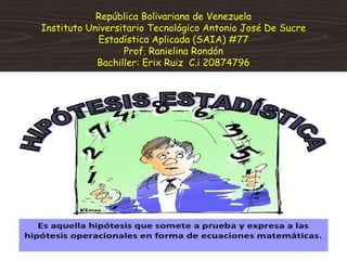 República Bolivariana de Venezuela
Instituto Universitario Tecnológico Antonio José De Sucre
Estadística Aplicada (SAIA) #77
Prof. Ranielina Rondón
Bachiller: Erix Ruiz C.i 20874796
 
