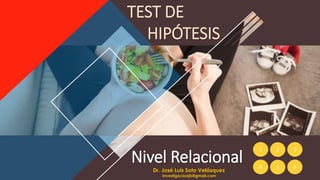 1 2 3
4 5 6
Nivel Relacional
TEST DE
HIPÓTESIS
Dr. José Luis Soto Velásquez
investigacionjls@gmail.com
 