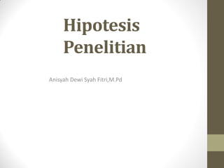 Hipotesis
Penelitian
Anisyah Dewi Syah Fitri,M.Pd
 