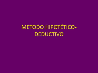 METODO HIPOTÉTICO-
DEDUCTIVO
 