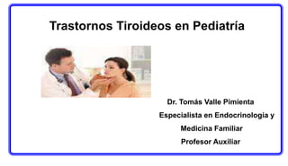 Dr. Tomás Valle Pimienta
Especialista en Endocrinología y
Medicina Familiar
Profesor Auxiliar
Trastornos Tiroideos en Pediatría
 