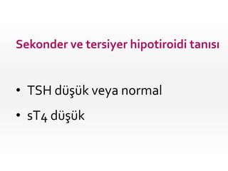 Sekonder ve tersiyer hipotiroidi tanısı


• TSH düşük veya normal
• sT4 düşük
 