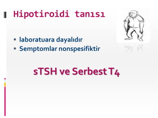 Hipotiroidi tanısı

 laboratuara dayalıdır
 Semptomlar nonspesifiktir


      sTSH ve Serbest T4
 