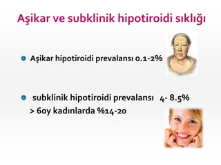 Aşikar ve subklinik hipotiroidi sıklığı


  Aşikar hipotiroidi prevalansı 0.1-2%



   subklinik hipotiroidi prevalansı 4- 8.5%
  > 60y kadınlarda %14-20
 