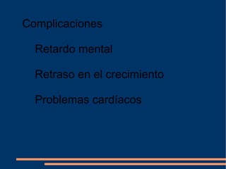 Complicaciones
Retardo mental
Retraso en el crecimiento
Problemas cardíacos
 